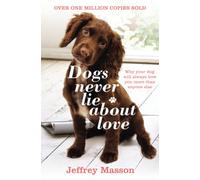 Dogs Never Lie About Love: Why Your Dog Will Always Love You More Than Anyone Else