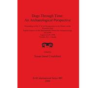 Dogs Through Time: An Archaeological Perspective: Proceedings of the 1st ICAZ Symposium on the History of the Domestic Dog, Eighth Congress of the ... Archaeological Reports International Series)