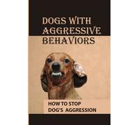 Dogs With Aggressive Behaviors: How To Stop Dog’s Aggression: Why Your Dog Is Aggressive