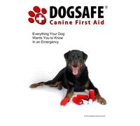 Dogsafe Canine First Aid: Everything Your Dog Wants You to Know in an Emergency