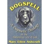 Dogspell: A Dogmatic Theology on the Abounding Love of God