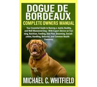 DOGUE DE BORDEAUX COMPLETE OWNER’S MANUAL: Your Essential Guide to Raising a Joyful, Healthy, and Well-Mannered Dog - With Expert Advice on Training, ... Behavior, and Common Health Concerns.
