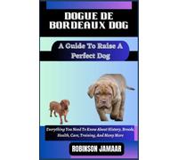 DOGUE DE BORDEAUX DOG A Guide To Raise A Perfect Dog: Everything You Need To Know About History, Breeds, Health, Care, Training, And Many More (PAW SOME CANINE CHRONICLES)