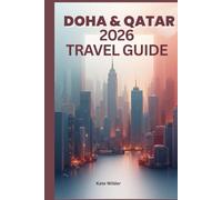 DOHA & QATAR 2026 TRAVEL GUIDE: The Complete Guide to Culture, Cuisine, Desert Adventures, Modern Wonders & Hidden Gems