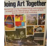 Doing Art Together: Discovering the Joys of Appreciating and Creating Art as Taught at the Metropolitan Museum of Art's Famous Parent-Child Workshop
