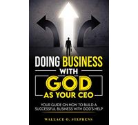 Doing Business With GOD As Your CEO: Your Guide on How to Build a Successful Business With God's Help