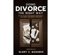 Doing Divorce The Right Way: The key To End Your Marriage Respectfully, Save Money, and Protect Your Peace (Choose the Right Path Through Divorce and End Your Marriage Well)