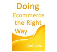 Doing Ecommerce, the Right Way: From First Product to First Sale (Doing the Right Way)