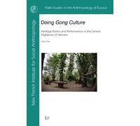 Doing Gong Culture: Heritage Politics and Performances in the Central Highlands of Vietnam (Halle Studies in the Anthropology of Eurasia)