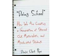 Doing School - How We are Creating a Generation of Stressed Out Materialistic & Miseducated Students: How We are Creating a Generation of Stressed Out, Materialistic and Miseducated Students