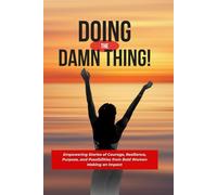 Doing the Damn Thing!: Empowering Stories of Courage, Resilience, Purpose, and Possibilities from Bold Women Making an Impact