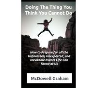 Doing the Thing You Think You Cannot Do: How to Prepare For All of the Unforeseen, Unexpected, and Inevitable Events That Life Can Throw At Us! (Examine Envision Emerge)