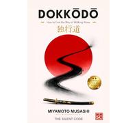 DOKKŌDŌ How to Find the Way of Walking Alone: A Disciplined Way to Work with Miyamoto Musashi’s 21 Precepts-So You Act with Clarity, Recover Fast from Pain When You Drift and Practice Solitude