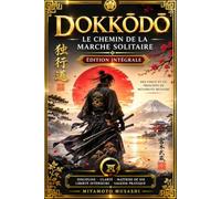 Dokkōdō - Le Chemin de la Marche Solitaire : Édition Intégrale des Vingt et Un Principes de Miyamoto Musashi, Présentée avec les Enseignements ... de la Philosophie des Samouraïs, de la Disc