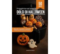 Dolci di Halloween con la Friggitrice ad Aria: Biscotti, cupcake e dolcetti mostruosi per grandi e piccoli (Feste e Ricorrenze - Ricettari per Friggitrice ad Aria)