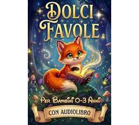 Dolci Favole per Bambini 0-3 anni: Magiche Storie di Animali Illustrate a Colori che Parlano al Cuore. Fiabe Educative per la Buonanotte e Sogni Sereni. Un Regalo Speciale per Momenti Preziosi.