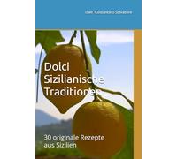 Dolci Sizilianische Traditionen: 30 originale Rezepte aus Sizilien