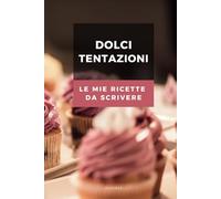 Dolci Tentazioni: Le mie ricette per dolci da scrivere (Ricettari da scrivere)