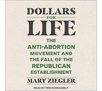 Dollars for Life: The Anti-Abortion Movement and the Fall of the Republican Establishment