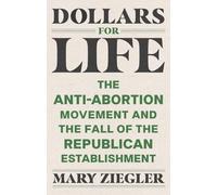 Dollars for Life: The Anti-Abortion Movement and the Fall of the Republican Establishment