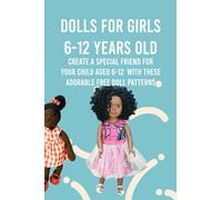 Dolls For Girls 6-12 Years Old: Create A Special Friend For Your Child Aged 6-12 With These Adorable Free Doll Patterns: Awesome And Unique DIY Dolls You Can Make At Home For 6-7 years old Girls
