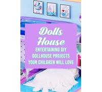 Dolls House: Entertaining DIY Dollhouse Projects Your Children Will Love: Create A DIY Dolls House For Your Little Angle Chilren