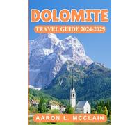 DOLOMITE TRAVEL GUIDE 2024-2025: Discover the Best of Italy’s Mountain Paradise: Scenic Routes, Local Tips, and Must-See Attractions