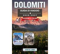 Dolomiti Guida Di Viaggio 2026-2027: Un pratico programma per escursioni, sci e scoperta di affascinanti borghi alpini da Cortina d'Ampezzo alla Val Gardena