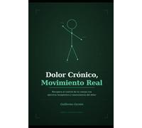 Dolor Crónico, Movimiento Real: Recupera el control de tu cuerpo con ejercicio terapéutico y neurociencia del dolor