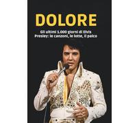 DOLORE: Gli ultimi 1.000 giorni di Elvis Presley: le canzoni, le lotte, il palco