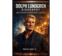 DOLPH LUNDGREN BIOGRAPHY: THE SCIENTIST WHO BECAME A LEGEND (Biographies)