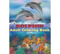 Dolphin Adult Coloring Book: Dolphin Coloring Book Stress Relieving Relaxing Coloring Book For Adults With Amazing Dolphins