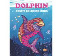 Dolphin Adults Coloring Book: Dolphin Coloring Books for Adults Relaxation and Stress Relief Design. Dolphin Coloring Book Gifts For Women, Teens, Girls And Dolphin Lovers