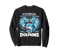 Dolphin If You Want Me To Listen To You Talk About Dolphins Sweatshirt