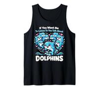 Dolphin If You Want Me to Listen to You Talk About Dolphins Tank Top