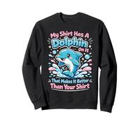 Dolphin My Shirt Has A Dolphin On It That Makes It Better Sweatshirt