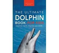 Dolphins The Ultimate Dolphin Book for Kids: 100+ Amazing Dolphin Facts, Photos, Quiz + More: 25 (Animal Books for Kids)