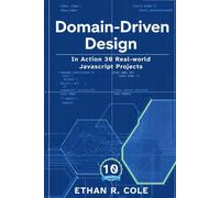 Domain-Driven Design In Action: 30 Real-world JavaScript Projects (The Domain-Driven Design For JavaScript Developers)
