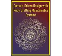 Domain-Driven Design with Ruby: Crafting Maintainable Systems: Aligning Code Architecture with Business Domains for Long-Term Scalability