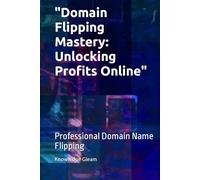 "Domain Flipping Mastery: Unlocking Profits Online": Professional Domain Name Flipping