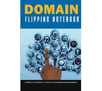 Domain Flipping Notebook: Domain Names Buying & Selling Journal Planner To Track Your Sales. For Beginners and Professionals To Plan and Improve Your Skills