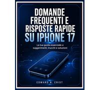 DOMANDE FREQUENTI E RISPOSTE RAPIDE SU IPHONE 17: La tua guida essenziale a suggerimenti, trucchi e soluzioni (Edward N. Crist User Guide (Translations))