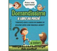Domandissime - Il Libro dei Perché: Curiosità, quiz, esperimenti e risate per bambini che vogliono capire come funziona il mondo