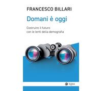 Domani è oggi. Costruire il futuro con le lenti della demografia (Cultura e società)