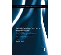 Domestic Counter-Terrorism in a Global World: Post-9/11 Institutional Structures and Cultures in Canada and the United Kingdom (Routledge Research in Terrorism and the Law)