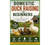 Domestic Duck Raising for Beginners:: A Practical Step-by-Step Guide to Raising Healthy Ducks for Eggs, Meat, and Backyard Enjoyment (The Complete Domestic Duck Raising Series)
