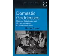 Domestic Goddesses : Maternity, Globalization and Middle-class Identity in Contemporary India