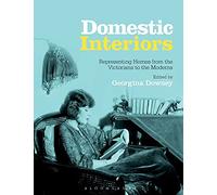 Domestic Interiors: Representing Homes from the Victorians to the Moderns