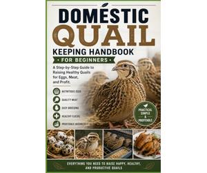 Domestic Quail Keeping Handbook for Beginners: A Step-by-Step Guide to Raising Healthy Quails for Eggs, Meat, and Profit (Backyard Quail Mastery Series)
