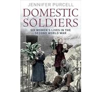 Domestic Soldier: Six Womens' Lives in the Second World War